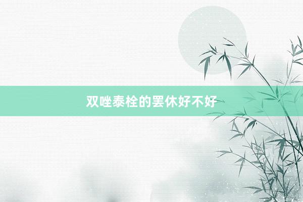 双唑泰栓的罢休好不好
