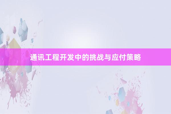 通讯工程开发中的挑战与应付策略