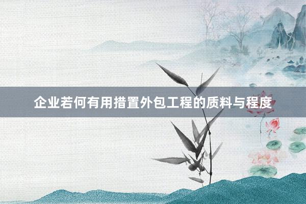 企业若何有用措置外包工程的质料与程度