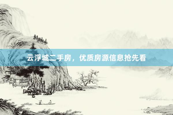 云浮城二手房，优质房源信息抢先看